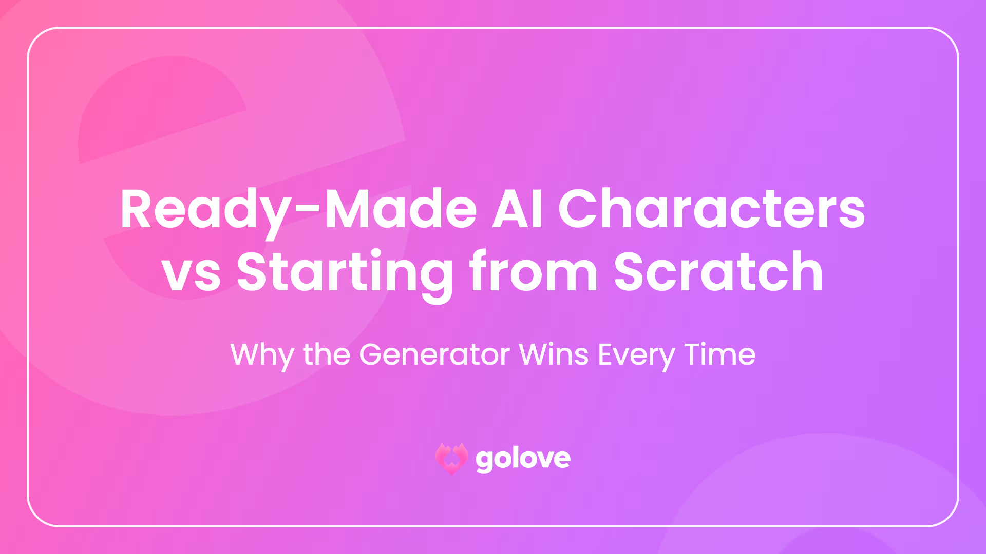 Ready-Made AI Characters vs Starting from Scratch — Why the Generator Wins | Golove.AI